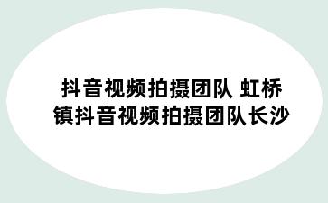 抖音视频拍摄团队 虹桥镇抖音视频拍摄团队长沙